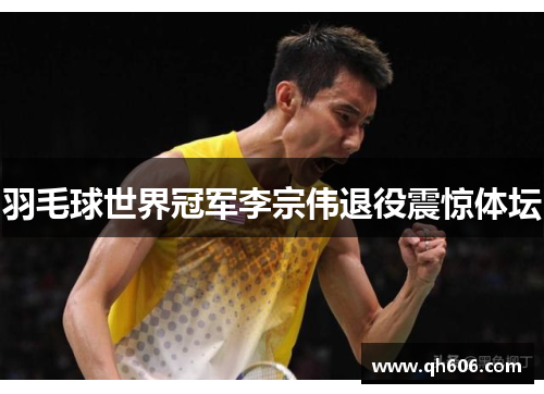 羽毛球世界冠军李宗伟退役震惊体坛