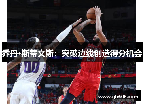 乔丹·斯蒂文斯：突破边线创造得分机会