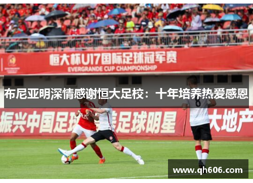 布尼亚明深情感谢恒大足校：十年培养热爱感恩